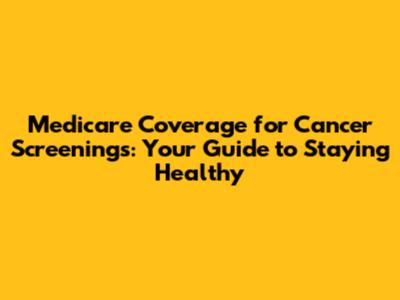 Medicare Coverage for Cancer Screenings: Your Guide to Staying Healthy