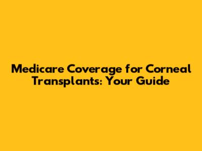 Medicare Coverage for Corneal Transplants: Your Guide