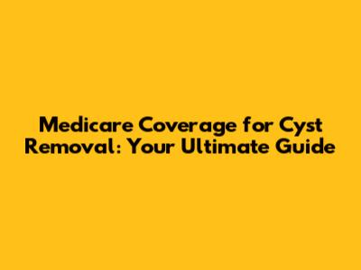 Medicare Coverage for Cyst Removal: Your Ultimate Guide