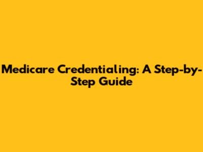 Medicare Credentialing: A Step-by-Step Guide
