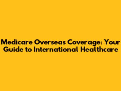 Medicare Overseas Coverage: Your Guide to International Healthcare
