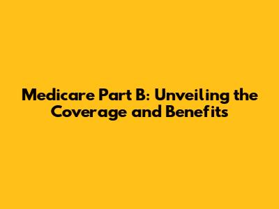 Medicare Part B: Unveiling the Coverage and Benefits
