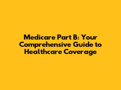 Medicare Part B: Your Comprehensive Guide to Healthcare Coverage