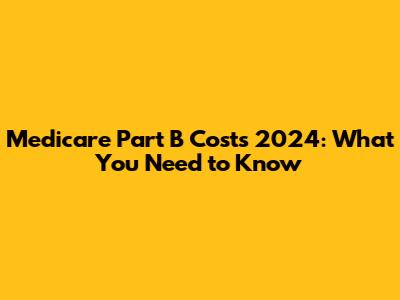 Medicare Part B Costs 2024: What You Need to Know