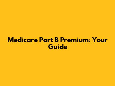 Medicare Part B Premium: Your Guide