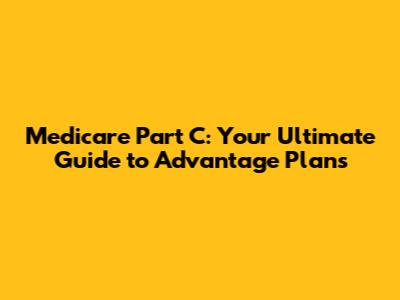Medicare Part C: Your Ultimate Guide to Advantage Plans