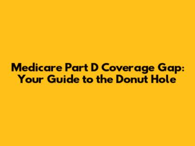 Medicare Part D Coverage Gap: Your Guide to the Donut Hole