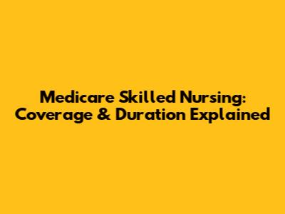 Medicare Skilled Nursing: Coverage & Duration Explained