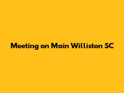 Meeting on Main Williston SC