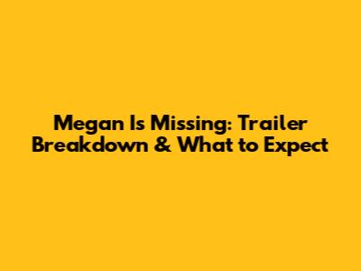 Megan Is Missing: Trailer Breakdown & What to Expect