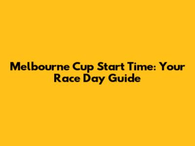 Melbourne Cup Start Time: Your Race Day Guide