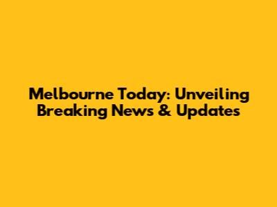 Melbourne Today: Unveiling Breaking News & Updates