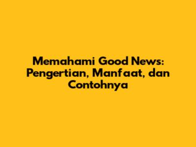Memahami 'Good News': Pengertian, Manfaat, dan Contohnya