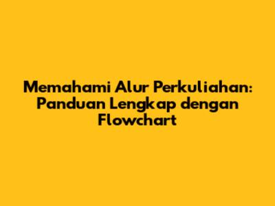 Memahami Alur Perkuliahan: Panduan Lengkap dengan Flowchart