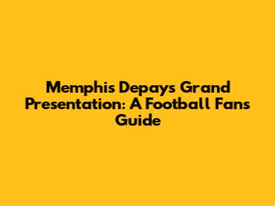 Memphis Depay's Grand Presentation: A Football Fan's Guide