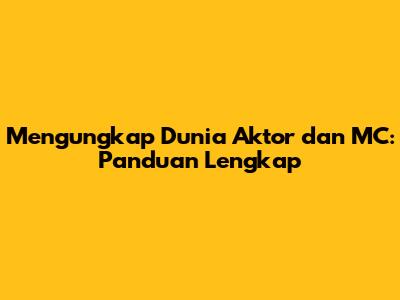 Mengungkap Dunia Aktor dan MC: Panduan Lengkap