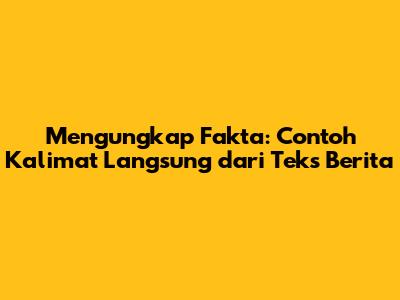 Mengungkap Fakta: Contoh Kalimat Langsung dari Teks Berita