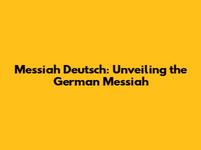 Messiah Deutsch: Unveiling the German Messiah