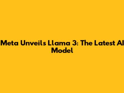 Meta Unveils Llama 3: The Latest AI Model
