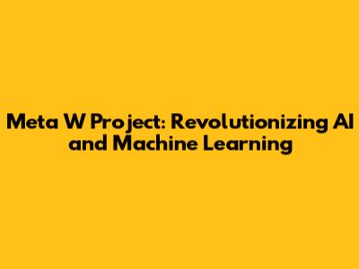 Meta W Project: Revolutionizing AI and Machine Learning