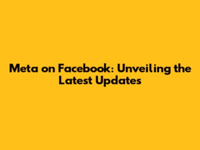 Meta on Facebook: Unveiling the Latest Updates
