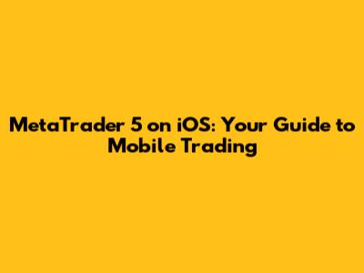 MetaTrader 5 on iOS: Your Guide to Mobile Trading