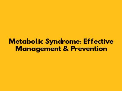 Metabolic Syndrome: Effective Management & Prevention