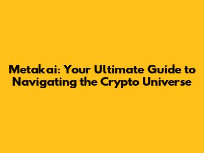 Metakai: Your Ultimate Guide to Navigating the Crypto Universe