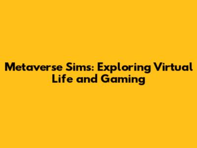 Metaverse Sims: Exploring Virtual Life and Gaming
