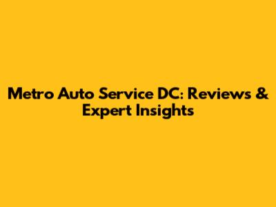 Metro Auto Service DC: Reviews & Expert Insights