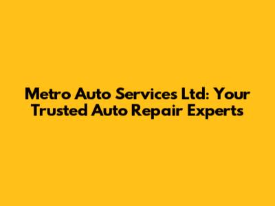 Metro Auto Services Ltd: Your Trusted Auto Repair Experts