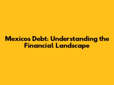 Mexico's Debt: Understanding the Financial Landscape