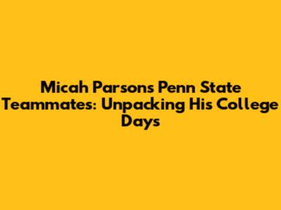 Micah Parsons' Penn State Teammates: Unpacking His College Days