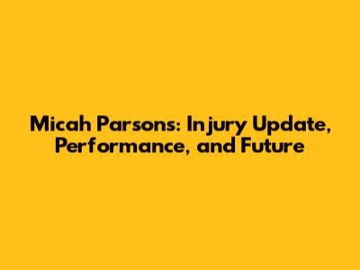 Micah Parsons: Injury Update, Performance, and Future