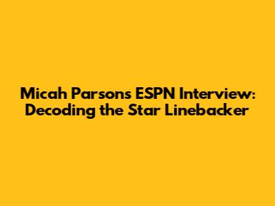 Micah Parsons ESPN Interview: Decoding the Star Linebacker