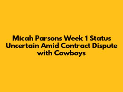Micah Parsons Week 1 Status Uncertain Amid Contract Dispute with Cowboys