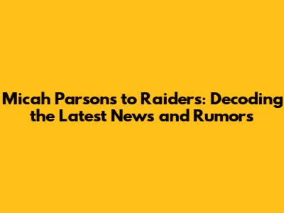 Micah Parsons to Raiders: Decoding the Latest News and Rumors