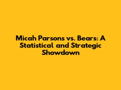 Micah Parsons vs. Bears: A Statistical and Strategic Showdown
