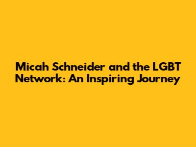 Micah Schneider and the LGBT Network: An Inspiring Journey