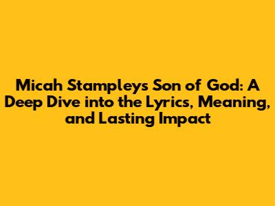 Micah Stampley's 'Son of God': A Deep Dive into the Lyrics, Meaning, and Lasting Impact
