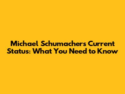 Michael Schumacher's Current Status: What You Need to Know