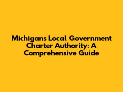 Michigan's Local Government Charter Authority: A Comprehensive Guide
