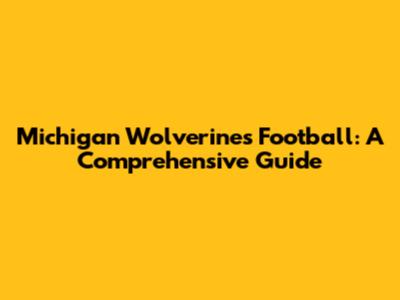 Michigan Wolverines Football: A Comprehensive Guide