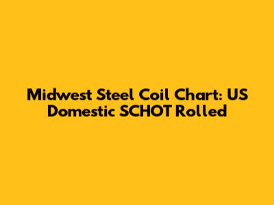 Midwest Steel Coil Chart: US Domestic SCHOT Rolled