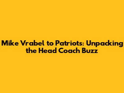 Mike Vrabel to Patriots: Unpacking the Head Coach Buzz