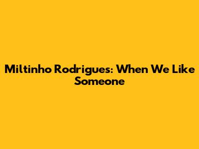 Miltinho Rodrigues: When We Like Someone