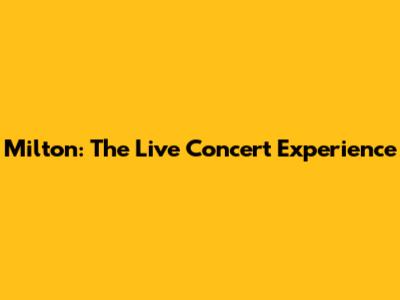 Milton: The Live Concert Experience