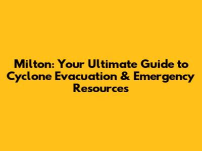 Milton: Your Ultimate Guide to Cyclone Evacuation & Emergency Resources