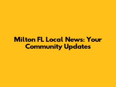 Milton FL Local News: Your Community Updates