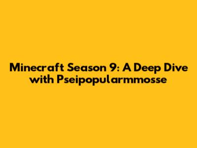 Minecraft Season 9: A Deep Dive with Pseipopularmmosse